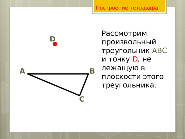 Построение тетраэдра Рассмотрим произвольный треугольник АВС и точку D , не лежащую в плоскости этого треугольника. D А В С 