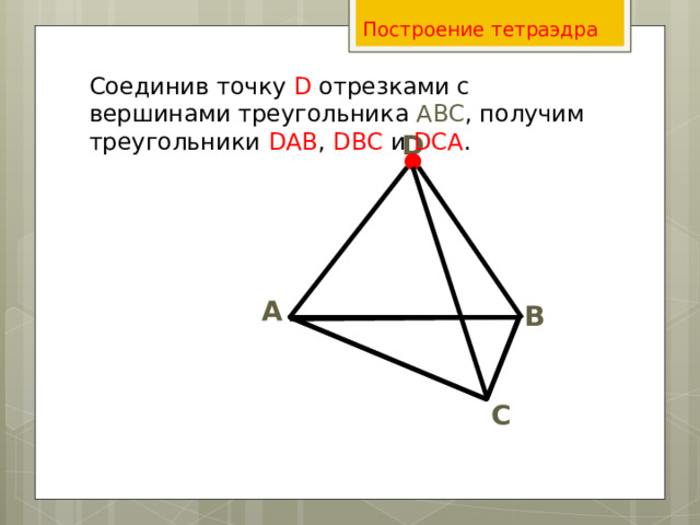 Построение тетраэдра Соединив точку D отрезками с вершинами треугольника АВС , получим треугольники DАВ , DВС и DСА . D А В С 
