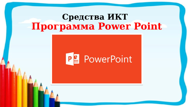 Средства ИКТ Программа Power Point 