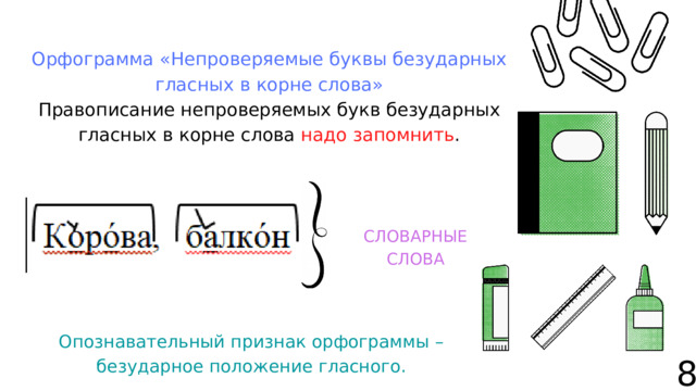 Орфограмма «Непроверяемые буквы безударных гласных в корне слова» Правописание непроверяемых букв безударных гласных в корне слова надо запомнить . СЛОВАРНЫЕ СЛОВА Опознавательный признак орфограммы – безударное положение гласного. 8 