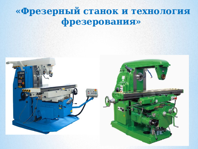  «Фрезерный станок и технология фрезерования»  