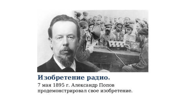 Изобретение радио. 7 мая 1895 г. Александр Попов продемонстрировал свое изобретение. 