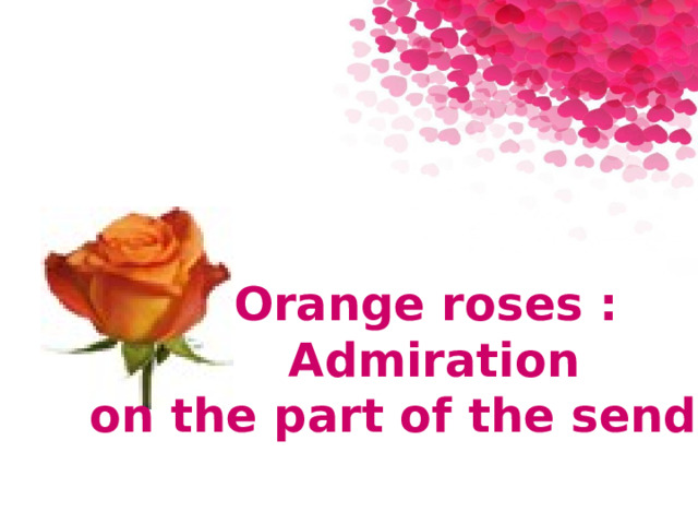 Orange roses : Admiration on the part of the sender. 