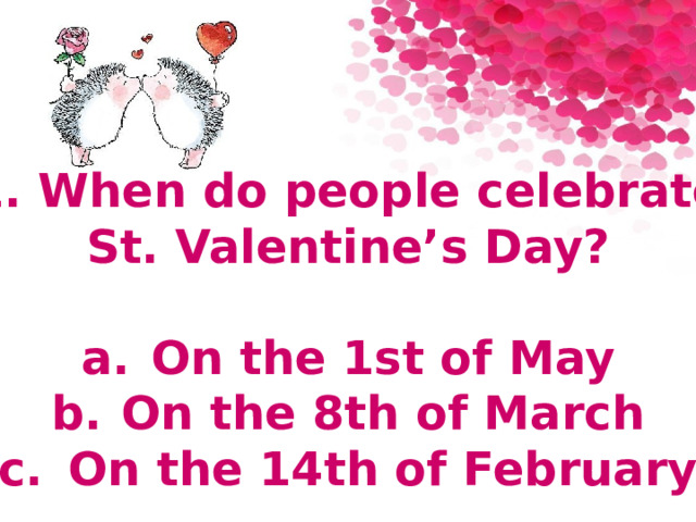 1. When do people celebrate St. Valentine’s Day?  a.  On the 1st of May b.  On the 8th of March c.  On the 14th of February 