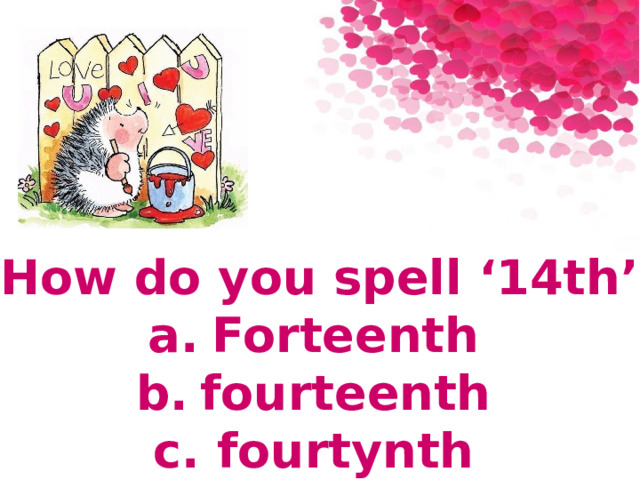 2. How do you spell ‘14th’?? a.  Forteenth b.  fourteenth c.  fourtynth 