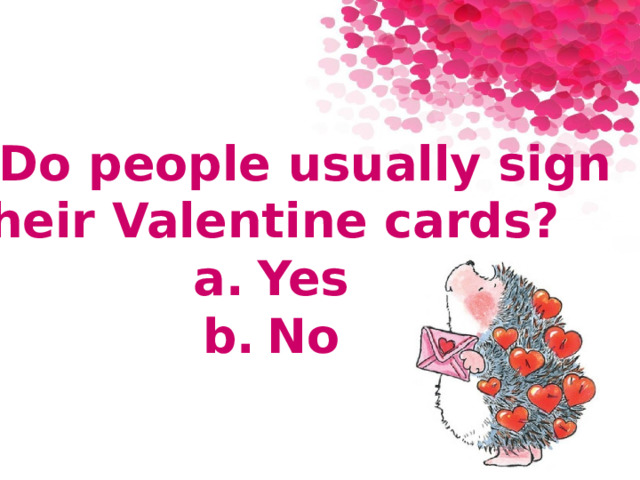 4. Do people usually sign their Valentine cards? a.  Yes b.  No 