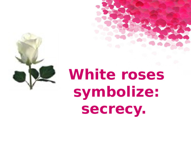 White roses  symbolize: secrecy. 