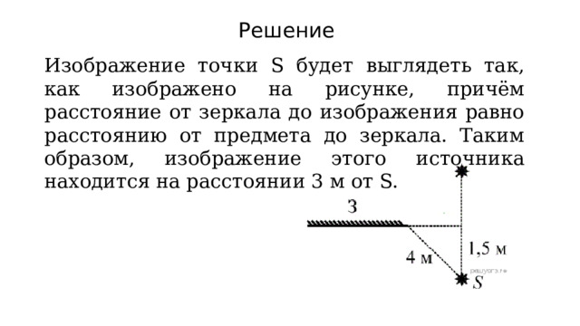Решение Изображение точки S будет выглядеть так, как изображено на рисунке, причём расстояние от зеркала до изображения равно расстоянию от предмета до зеркала. Таким образом, изображение этого источника находится на расстоянии 3 м от S. 