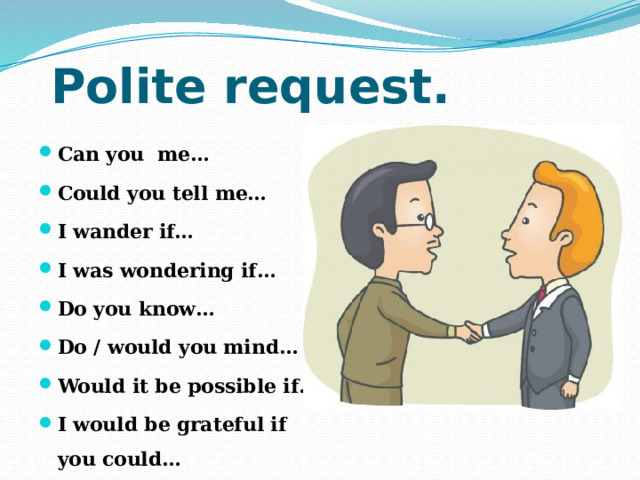 Polite request. Can you me… Could you tell me… I wander if… I was wondering if… Do you know… Do / would you mind… Would it be possible if… I would be grateful if you could… 