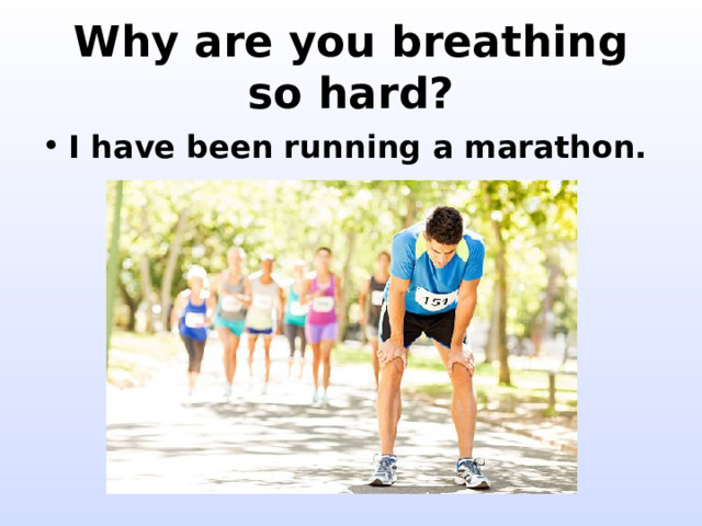Why are you breathing so hard? I have been running a marathon. 