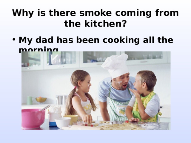 Why is there smoke coming from the kitchen? My dad has been cooking all the morning. 