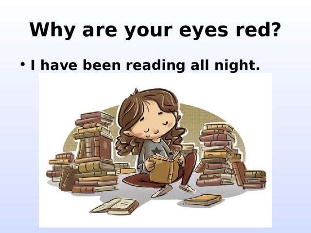 Why are your eyes red? I have been reading all night. 