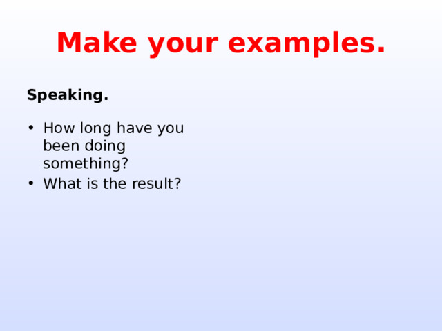 Make your examples. Speaking. How long have you been doing something? What is the result? 