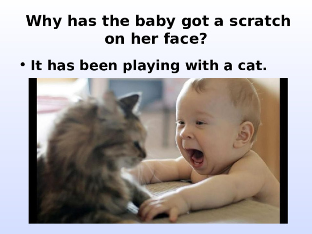  Why has the baby got a scratch on her face? It has been playing with a cat. 