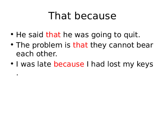 That because He said that he was going to quit. The problem is that they cannot bear each other. I was late  because  I had lost my keys. 