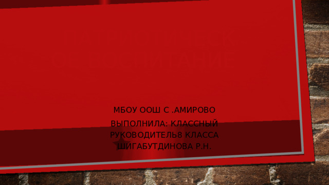 Патриотическое воспитание МБОУ ООШ с .Амирово Выполнила: классный руководитель8 класса Шигабутдинова Р.Н. 