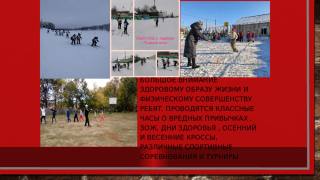 В нашей школе уделяется большое внимание Здоровому образу жизни и физическому совершенству ребят. Проводятся классные часы о вредных привычках , ЗОЖ, дни здоровья , осенний и весенние кроссы, различные спортивные соревнования и турниры 