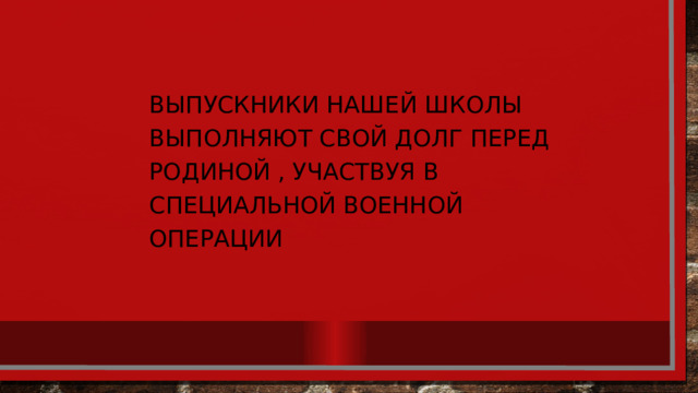Выпускники нашей школы выполняют свой долг перед родиной , участвуя в специальной военной операции 