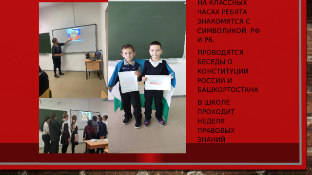 На классных часах ребята знакомятся с символикой РФ и РБ. Проводятся беседы о конституции России и Башкортостана В школе проходит неделя правовых знаний 