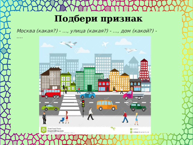  Подбери признак Москва (какая?) - …, улица (какая?) - …, дом (какой?) - …. 