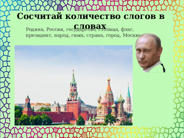 Сосчитай количество слогов в словах : Родина, Россия, государство, столица, флаг, президент, народ, гимн, страна, город, Москва 