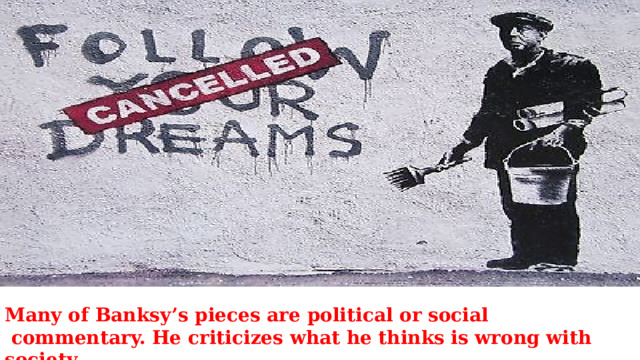 Many of Banksy’s pieces are political or social  commentary. He criticizes what he thinks is wrong with society. 