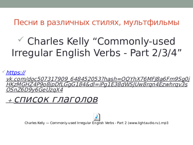 Песни в различных стилях, мультфильмы  Charles Kelly “Commonly-used Irregular English Verbs - Part 2/3/4” https :// vk.com/doc507317909_648452053?hash=OQYhX76MFJ8a6Fm9Sg0jHKzMGHZ4P9o8jpDfLGgG184&dl=iPg1E38dWSJUw8rqn4Ezwhrqv3sOSnZ6D9y6GeUzqX4 + список глаголов  