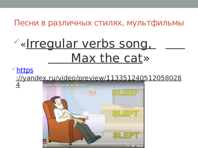 Песни в различных стилях, мультфильмы « Irregular verbs song,  Max the cat » https ://yandex.ru/video/preview/1133512405120580284  