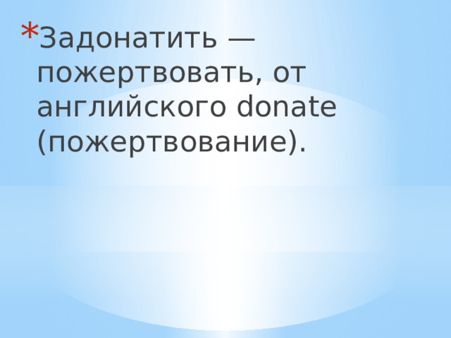 Задонатить — пожертвовать, от английского donate (пожертвование). 