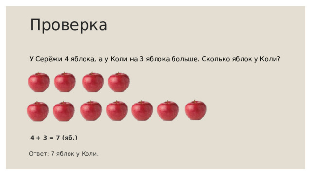 Проверка У Серёжи 4 яблока, а у Коли на 3 яблока больше. Сколько яблок у Коли? 4 + 3 = 7 (яб.) Ответ: 7 яблок у Коли. 