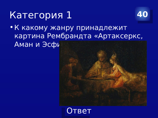 Категория 1 40 К какому жанру принадлежит картина Рембрандта «Артаксеркс, Аман и Эсфирь»? 