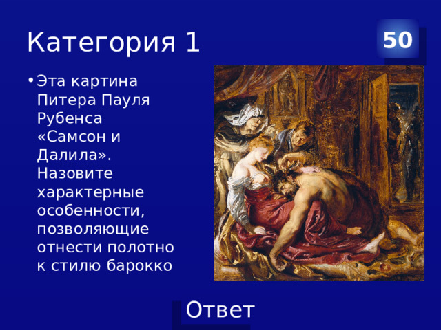 Категория 1 50 Эта картина Питера Пауля Рубенса «Самсон и Далила». Назовите характерные особенности, позволяющие отнести полотно к стилю барокко 