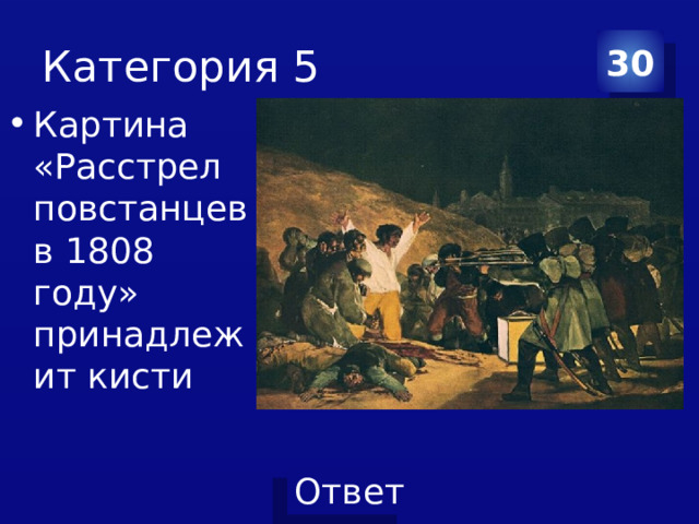 Категория 5 30 Картина «Расстрел повстанцев в 1808 году» принадлежит кисти 