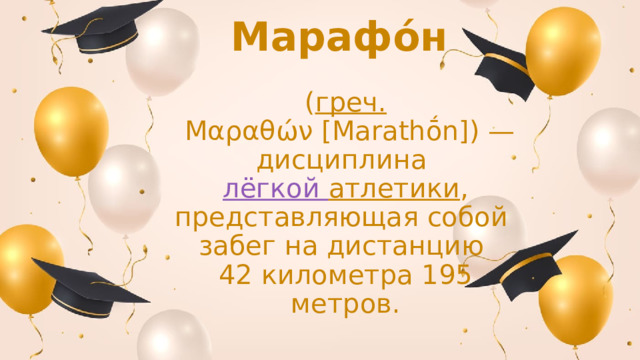   Марафо́н     ( греч.  Μαραθών [Marathṓn]) — дисциплина   лёгкой атлетики , представляющая собой  забег на дистанцию  42 километра 195 метров. 