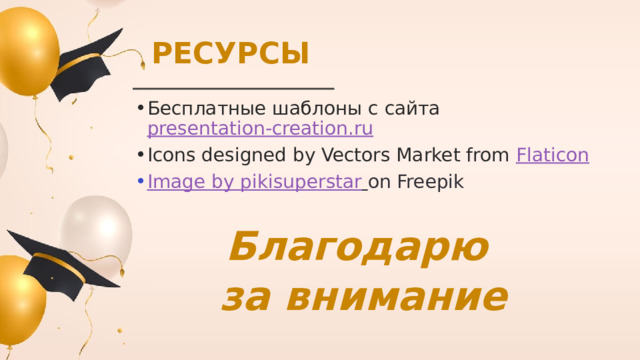 РЕСУРСЫ Бесплатные шаблоны с сайта presentation-creation.ru Icons designed by Vectors Market from Flaticon Image by pikisuperstar  on Freepik Благодарю за внимание 