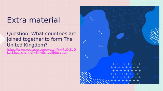 Extra material Question: What countries are joined together to form The United Kingdom? https://www.youtube.com/watch?v=RvDIZoQLgIE&ab_channel=SillySchoolEducation 
