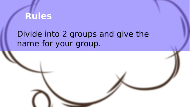Rules Divide into 2 groups and give the name for your group. 