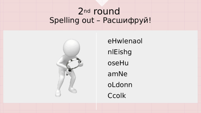 2 nd round  Spelling out – Расшифруй! eHwlenaol nlEishg oseHu amNe oLdonn Ccolk  