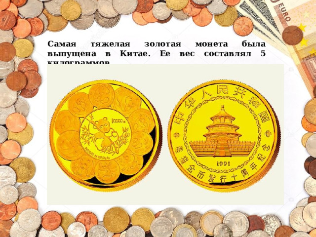 Самая тяжелая золотая монета была выпущена в Китае. Ее вес составлял 5 килограммов. 