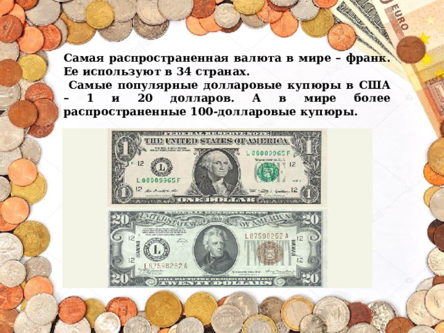 Самая распространенная валюта в мире – франк. Ее используют в 34 странах.  Самые популярные долларовые купюры в США – 1 и 20 долларов. А в мире более распространенные 100-долларовые купюры. 