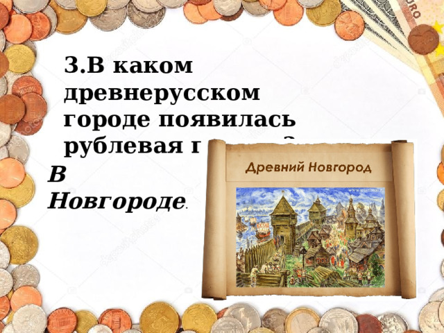 3.В каком древнерусском городе появилась рублевая гривна? В Новгороде . 