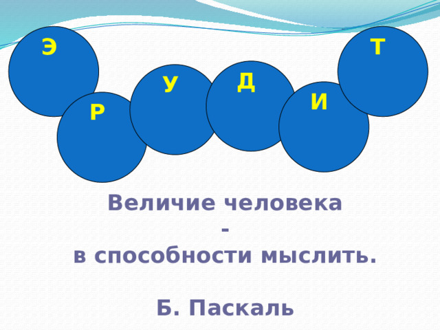 Э Т Д У И Р Величие человека - в способности мыслить.  Б. Паскаль 