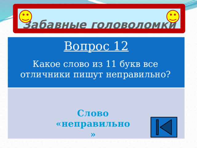 Забавные головоломки Вопрос 12 Какое слово из 11 букв все отличники пишут неправильно? Слово «неправильно» 