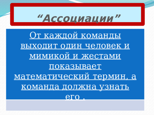 “ Ассоциации” От каждой команды выходит один человек и мимикой и жестами показывает математический термин, а команда должна узнать его .  