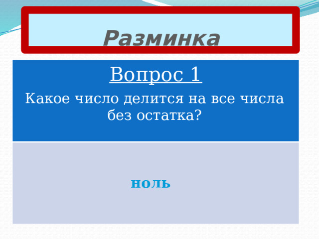 Разминка Вопрос 1 Какое число делится на все числа без остатка? ноль 