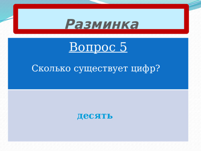 Разминка Вопрос 5 Сколько существует цифр? десять 