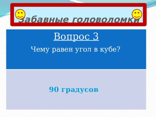 Забавные головоломки Вопрос 3 Чему равен угол в кубе? 90 градусов 