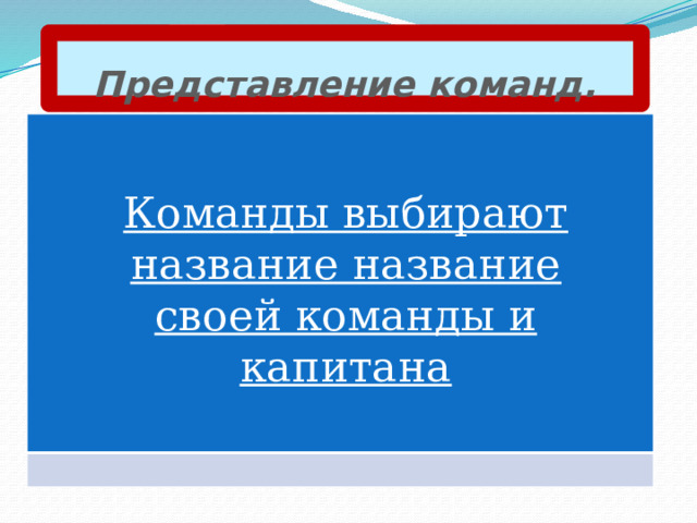 Представление команд.  Команды выбирают название название своей команды и капитана  