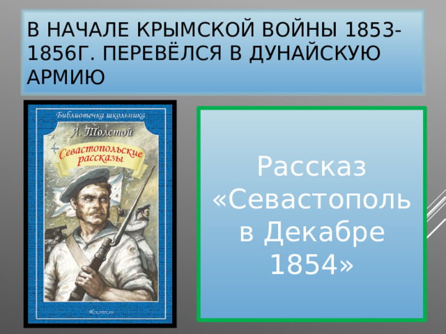 В начале Крымской войны 1853-1856г. Перевёлся в Дунайскую армию Рассказ «Севастополь в Декабре 1854» 