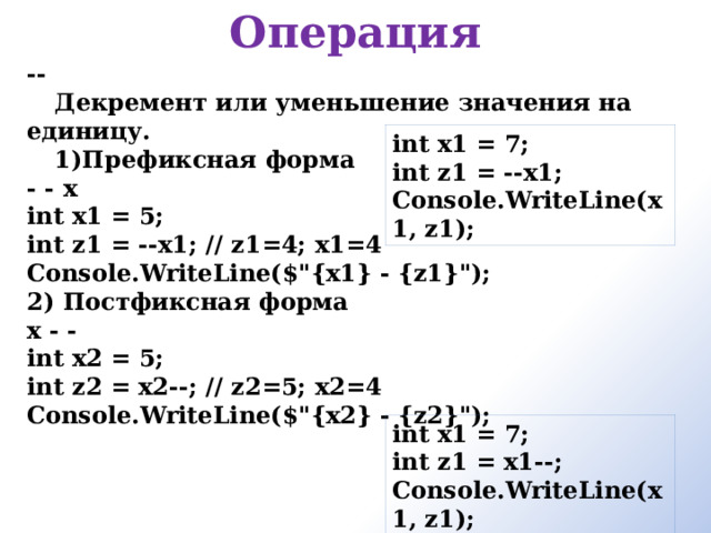 Операция -- Декремент или уменьшение значения на единицу. Префиксная форма - - x int x1 = 5; int z1 = --x1; // z1=4; x1=4 Console.WriteLine($